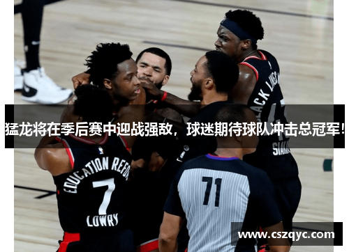 猛龙将在季后赛中迎战强敌，球迷期待球队冲击总冠军！