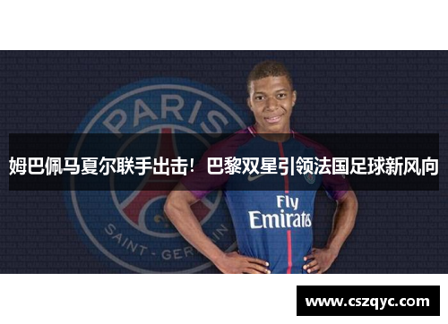 姆巴佩马夏尔联手出击！巴黎双星引领法国足球新风向
