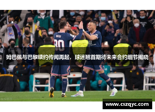 姆巴佩与巴黎续约传闻再起，球迷翘首期待未来合约细节揭晓