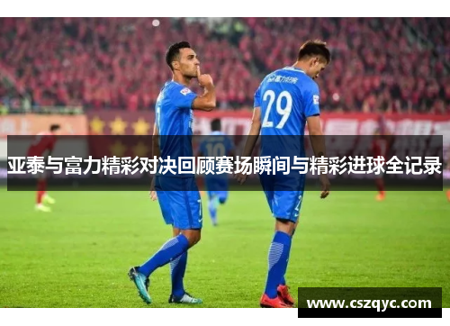 亚泰与富力精彩对决回顾赛场瞬间与精彩进球全记录