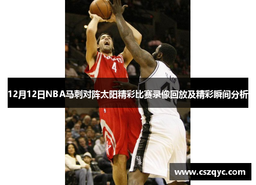 12月12日NBA马刺对阵太阳精彩比赛录像回放及精彩瞬间分析