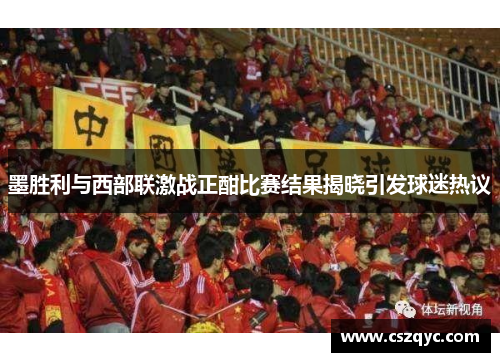 墨胜利与西部联激战正酣比赛结果揭晓引发球迷热议