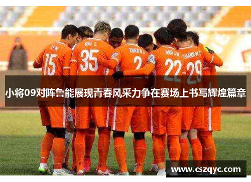 小将09对阵鲁能展现青春风采力争在赛场上书写辉煌篇章