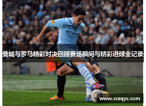 曼城与罗马精彩对决回顾赛场瞬间与精彩进球全记录