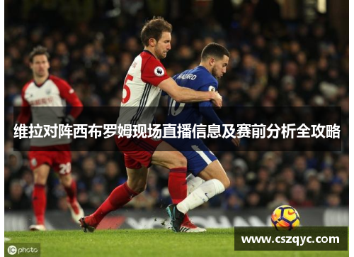 维拉对阵西布罗姆现场直播信息及赛前分析全攻略