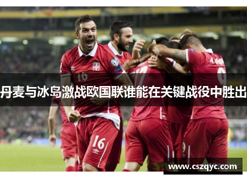 丹麦与冰岛激战欧国联谁能在关键战役中胜出