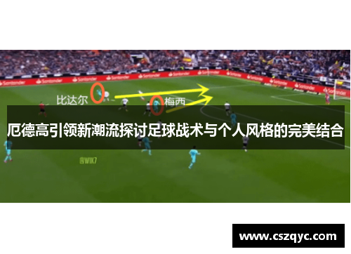 厄德高引领新潮流探讨足球战术与个人风格的完美结合