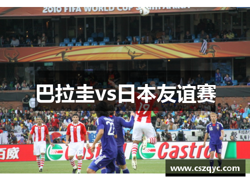 巴拉圭vs日本友谊赛