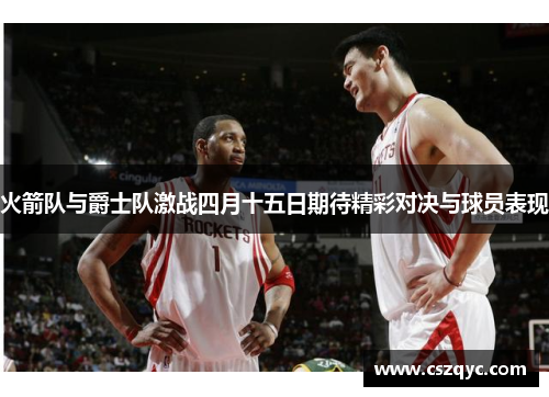 火箭队与爵士队激战四月十五日期待精彩对决与球员表现