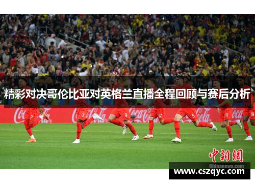 精彩对决哥伦比亚对英格兰直播全程回顾与赛后分析
