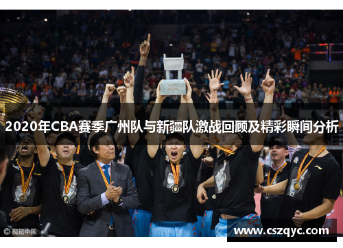 2020年CBA赛季广州队与新疆队激战回顾及精彩瞬间分析