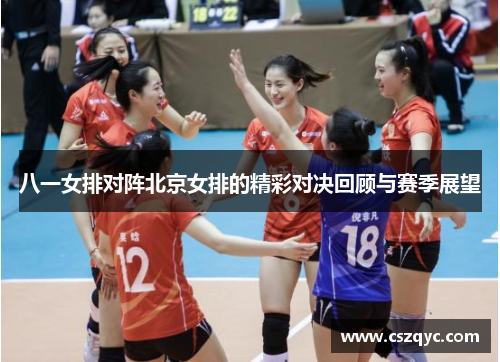 八一女排对阵北京女排的精彩对决回顾与赛季展望
